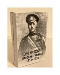 Поэт на войне. Николай Гумилев. 1914-1918