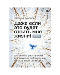 Даже если это будет стоить мне жизни! Системные расстановки при тяжелых заболеваниях и устойчивых симптомах