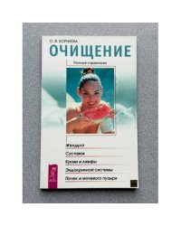 Очищение желудка, суставов, крови и лимфы, эндокринной системы, почек и мочевого пузыря. Полный справочник