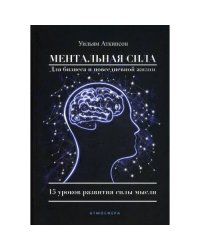 Ментальная сила для бизнеса и повседневной жизни. 15 уроков развития силы мысли
