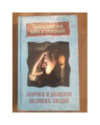 Энциклопедия тайн и сенсаций. Пороки и болезни великих людей.