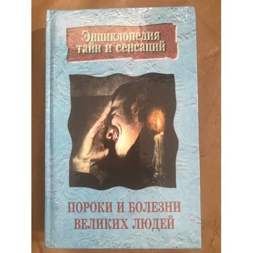 Энциклопедия тайн и сенсаций. Пороки и болезни великих людей.