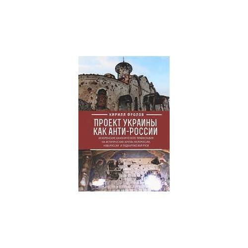 Обложка книги «Проект Украины как анти-России. Искоренение канонического православия на... (L)» — Кирилл Фролов, ISBN 9785906860286