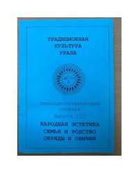 Традиционная культура Урала.Этноидеографический словарь.Народная эстетика.Семья и родство. Обряды и обычаи.  Выпуск 3
