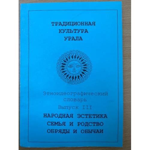 Традиционная культура Урала.Этноидеографический словарь.Народная эстетика.Семья и родство. Обряды и обычаи.  Выпуск 3