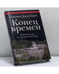 Конец времен. Новый взгляд на пророчества майя