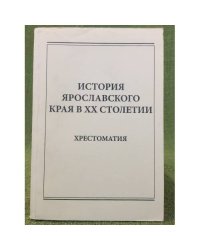 История Ярославского края в XX столетии. Хрестоматия / мин. Образ. и науки РФ, Яргу им. П. Г. Демидова