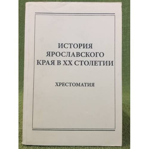 История Ярославского края в XX столетии. Хрестоматия / мин. Образ. и науки РФ, Яргу им. П. Г. Демидова