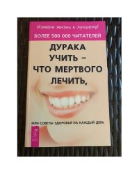 Дурака учить - что мертвого лечить, или Советы здоровья на каждый день