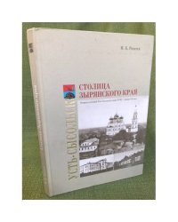 Столица зырянского края. Очерки истории Усть-Сысольска конца XVIII - начала XX веков