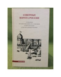 Северные ворота России. Сообщения путешественников XVI-XVIII веков об Архангельске и Архангельской губернии