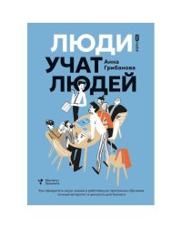 Люди учат людей. Как превратить ваши знания в работающие программы обучения, личный авторитет и ценность для бизнеса