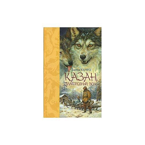 Обложка книги «Казан, благородный волк» — Кервуд Дж. О., ISBN 9785911817237