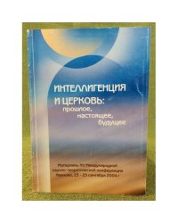 Интеллигенция и церковь: Прошлое, Настоящее, Будущее. Материалы XV междунар. Науч.- теорет. Конф., Иваново, 23-25 сент. 2004 г