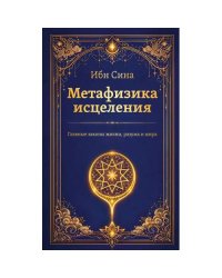 Метафизика исцеления. Главные законы жизни, разума и мира