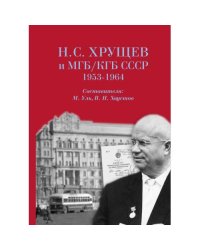 Н. С. Хрущев и МГБ/КГБ СССР, 1953–1964 гг. [сборник документов]