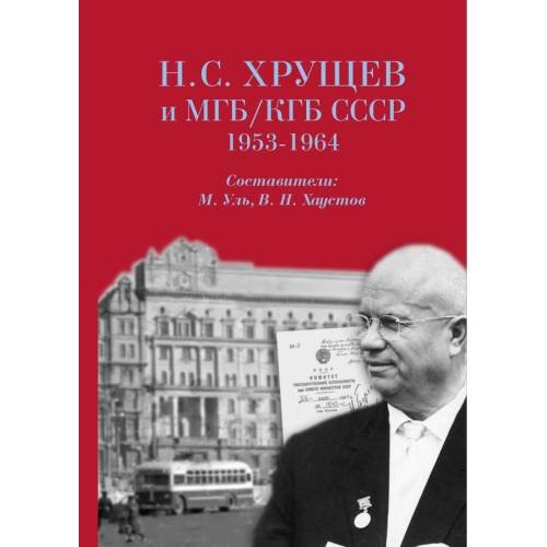 Н. С. Хрущев и МГБ/КГБ СССР, 1953–1964 гг. [сборник документов]