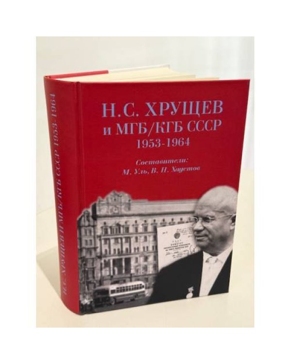 Н. С. Хрущев и МГБ/КГБ СССР, 1953–1964 гг. [сборник документов]