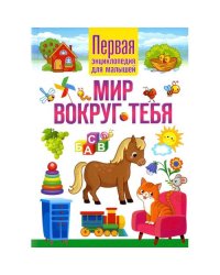 Мир вокруг тебя. Первая энциклопедия для малышей
