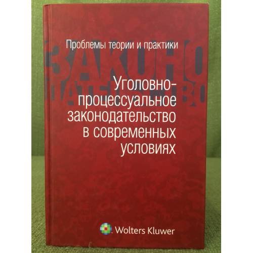 Уголовно-процессуальное законодательство в современных условиях: проблемы теории и практики: сборник статей