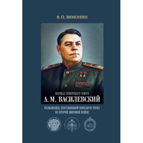 Обложка книги «Маршал Советского Союза А. М. Василевский: полководец, поставивший победную точку во Второй мировой войне» — Зимонин В. П., ISBN 9785446922567