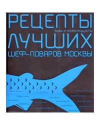 Рыба и морепродукты. Рецепты лучших шеф-поваров Москвы. (Лучшая книга о рыбе и морепродуктах Gourmand World Cookbook Awa