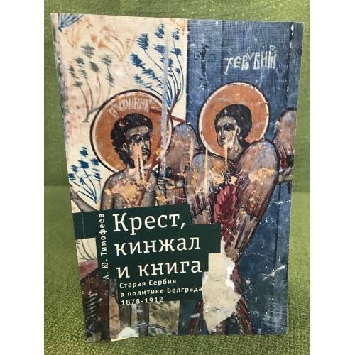 Крест, Кинжал и книга: старая Сербия в политике Белграда (1878-1912)