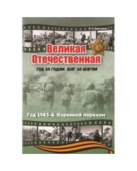 Великая Отечественная. Год за годом, шаг за шагом Год 1943-й. Коренной перелом