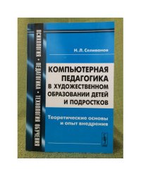 Компьютерная педагогика в художественном образовании детей и подростков: Теоретические основы и опыт внедрения