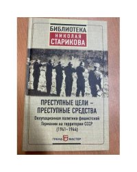 Преступные цели - преступные средства. Оккупационная политика фашистской  Германии на территории СССР (1941-1944)