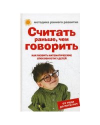 Считать раньше, чем говорить. Как развить математические способности у детей. От года до пяти лет