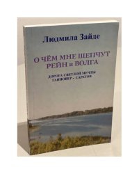 О чём мне шепчут Рейн и Волга. Книга 1. Дорога светлой мечты Ганновер - Саратов