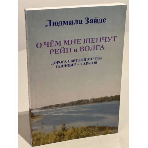 О чём мне шепчут Рейн и Волга. Книга 1. Дорога светлой мечты Ганновер - Саратов
