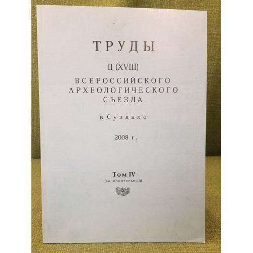 Труды II (XVIII) Всероссийского археологического съезда в Суздале. 2008 г. Том IV