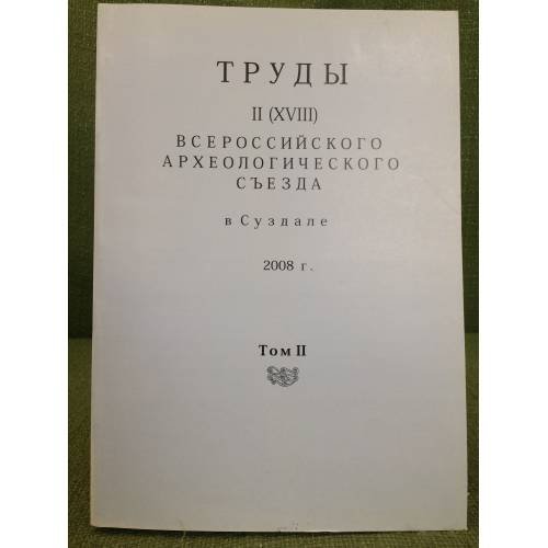 Труды II (XVIII) Всероссийского археологического съезда в Суздале. 2008 г. Т.II