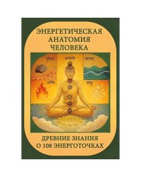 Энергетическая анатомия человека. Древние знания о 108 энерготочках