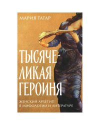 Тысячеликая героиня Женский архетип в мифологии и литературе