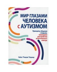 Мир глазами человека с аутизмом. Принципы общения с людьми, имеющими расстройства аутистического спектра