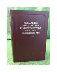 Актуальные Этноязыковые и Этнокультурные проблемы современности. Книга 1