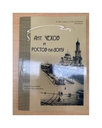 Ант. Чехов и Ростов-на-Дону. Литературно-краеведческое исследование Ростовского круга А.П. Чехова