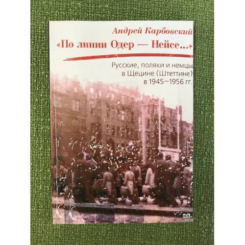По линии Одер - Нейсе: русские, поляки и немцы в Щетине (Штеттине) в 1945-1956 гг