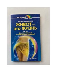Живот - это жизнь. Часть 1. Целительство тела и супружеских отношений