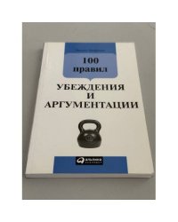 100 правил убеждения и аргументации