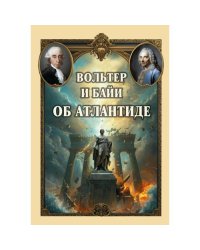 Вольтер и Байи об Атлантиде. Письма об Атлантиде Платона и о древней истории Азии