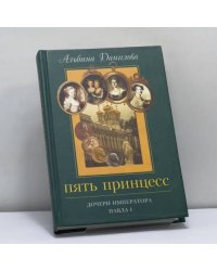 Пять принцесс. Дочери императора Павла I. Биографические хроники
