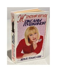 Женский взгляд Оксаны Пушкиной.  Верьте только себе
