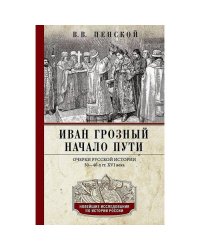 Иван Грозный. Начало пути. Очерки русской истории 30-40-х годов XVI века