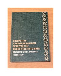 Библиотеки в информационном пространстве финно-угорского мира: Социокультурные традиции и инновации