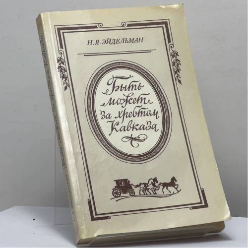 Обложка книги «Быть может за хребтом Кавказа» — Н. Я. Эйдельман, ISBN 9785020167056