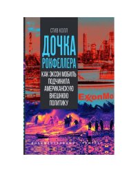 Дочка Рокфеллера. Как Эксон Мобиль подчинила американскую внешнюю политику